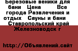 Березовые веники для бани › Цена ­ 40 - Все города Развлечения и отдых » Сауны и бани   . Ставропольский край,Железноводск г.